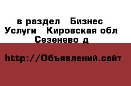  в раздел : Бизнес » Услуги . Кировская обл.,Сезенево д.